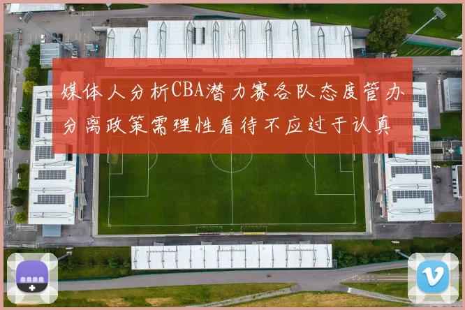 媒体人分析CBA潜力赛各队态度管办分离政策需理性看待不应过于认真