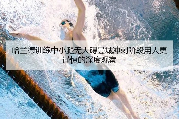 哈兰德训练中小腿无大碍曼城冲刺阶段用人更谨慎的深度观察